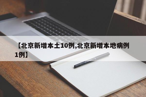 【北京新增本土10例,北京新增本地病例 1例】