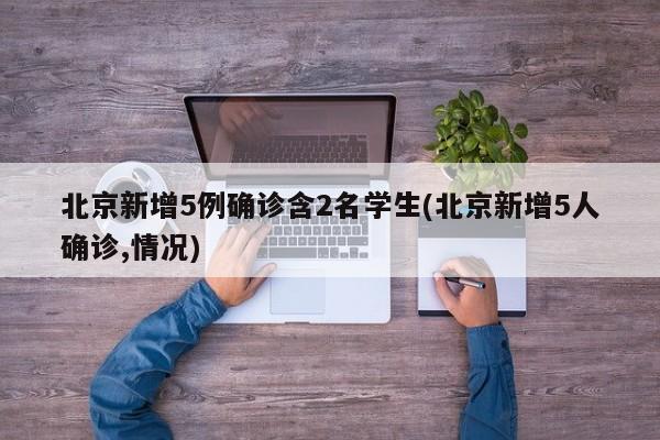 北京新增5例确诊含2名学生(北京新增5人确诊,情况)