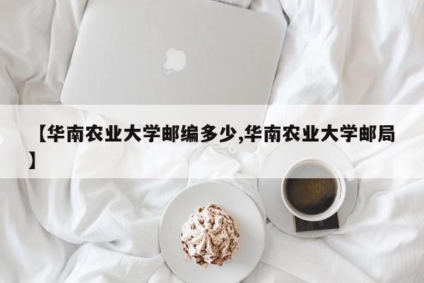 【华南农业大学邮编多少,华南农业大学邮局】