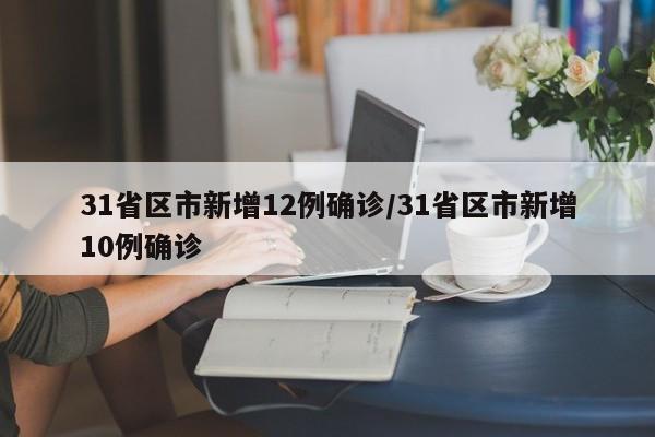 31省区市新增12例确诊/31省区市新增10例确诊