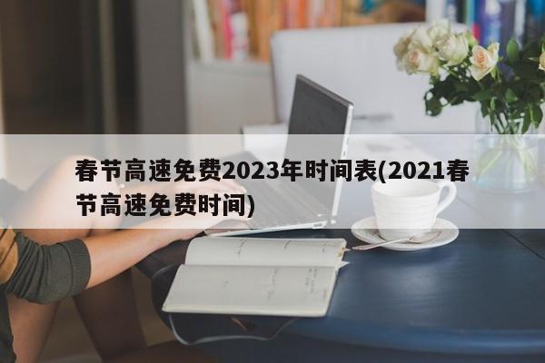 春节高速免费2023年时间表(2021春节高速免费时间)