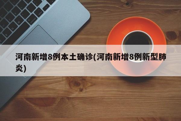 河南新增8例本土确诊(河南新增8例新型肺炎)