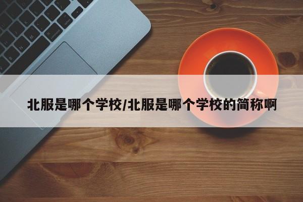 北服是哪个学校/北服是哪个学校的简称啊