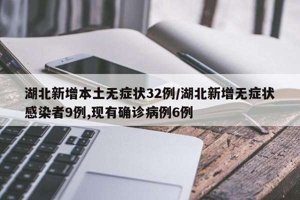 湖北新增本土无症状32例/湖北新增无症状感染者9例,现有确诊病例6例
