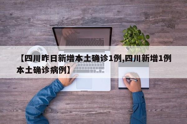 【四川昨日新增本土确诊1例,四川新增1例本土确诊病例】