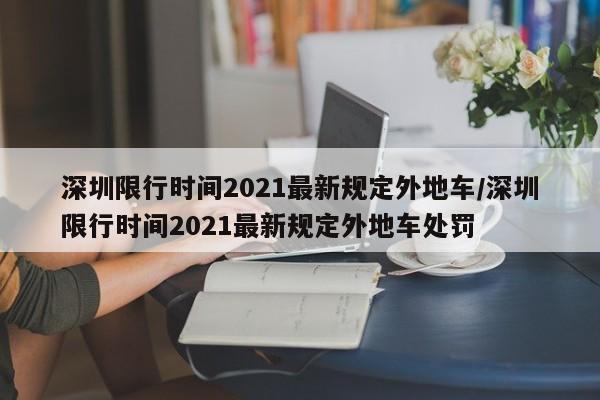 深圳限行时间2021最新规定外地车/深圳限行时间2021最新规定外地车处罚