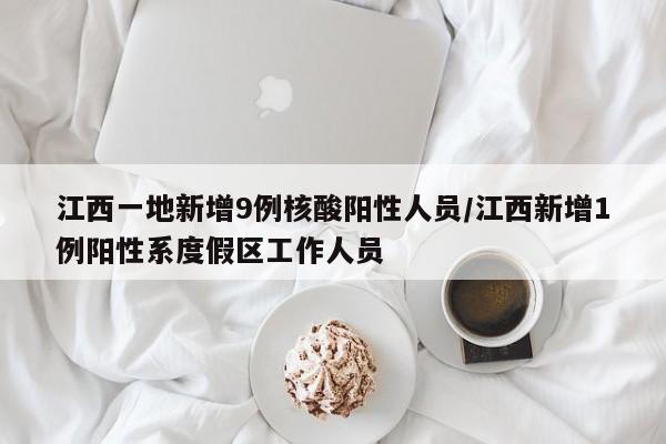 江西一地新增9例核酸阳性人员/江西新增1例阳性系度假区工作人员