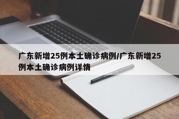 广东新增25例本土确诊病例/广东新增25例本土确诊病例详情
