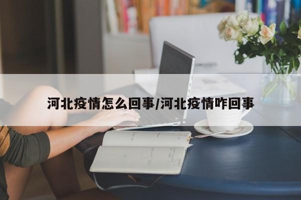 河北疫情怎么回事/河北疫情咋回事