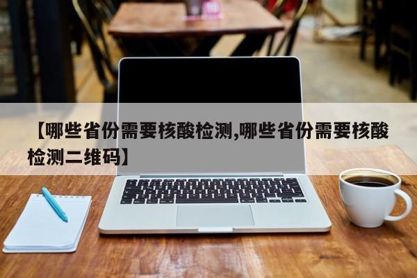 【哪些省份需要核酸检测,哪些省份需要核酸检测二维码】