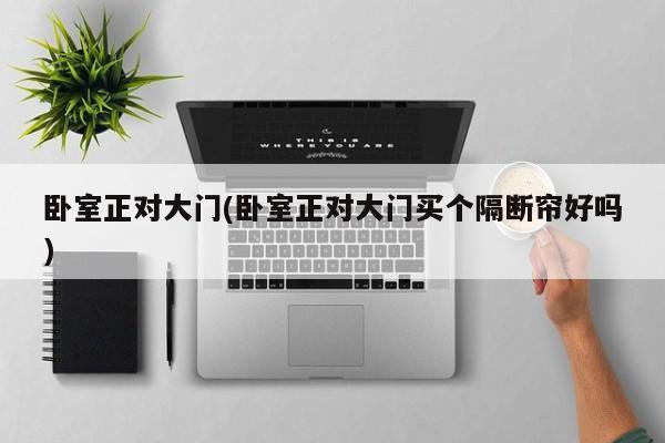 卧室正对大门(卧室正对大门买个隔断帘好吗)