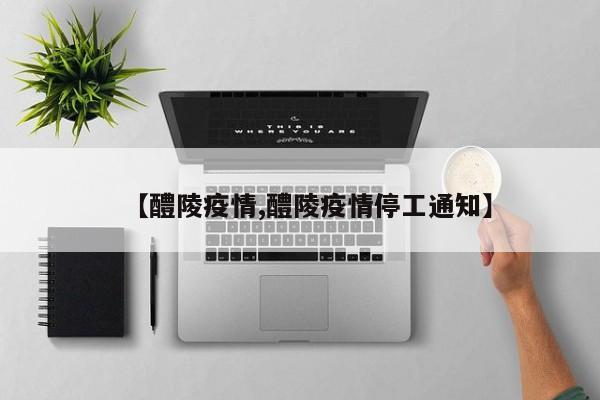 【醴陵疫情,醴陵疫情停工通知】