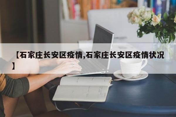 【石家庄长安区疫情,石家庄长安区疫情状况】