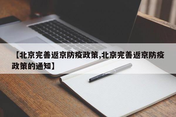 【北京完善返京防疫政策,北京完善返京防疫政策的通知】