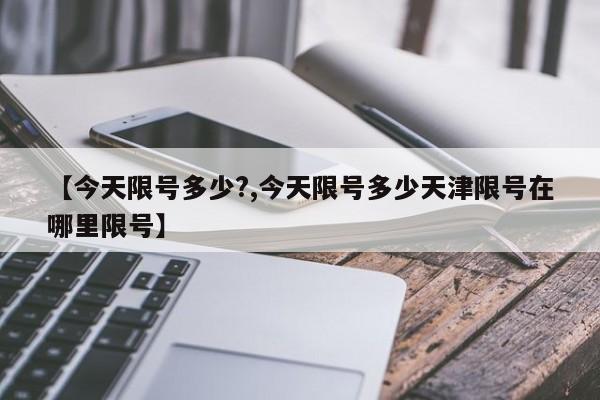【今天限号多少?,今天限号多少天津限号在哪里限号】