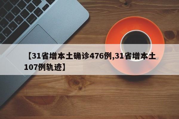 【31省增本土确诊476例,31省增本土107例轨迹】