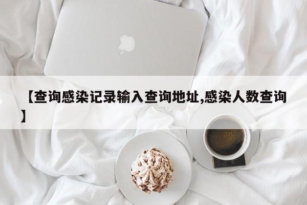 【查询感染记录输入查询地址,感染人数查询】