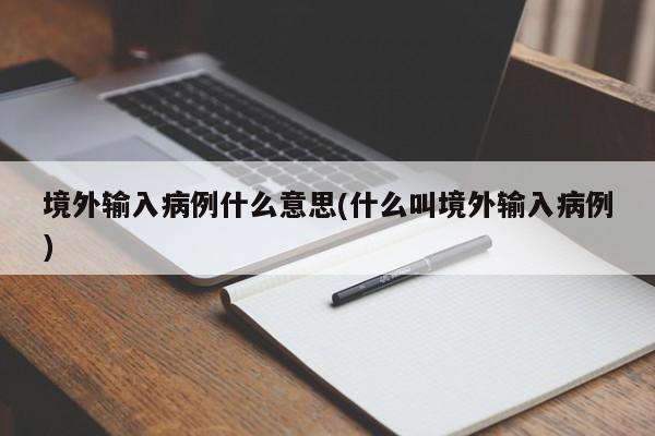 境外输入病例什么意思(什么叫境外输入病例)