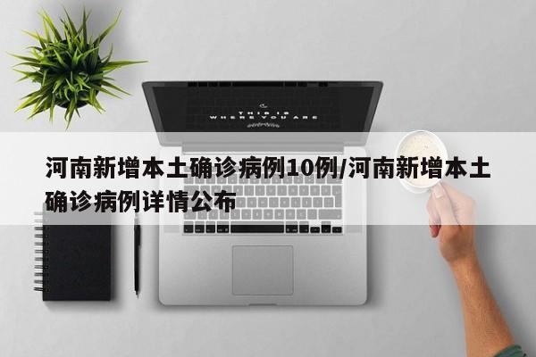 河南新增本土确诊病例10例/河南新增本土确诊病例详情公布