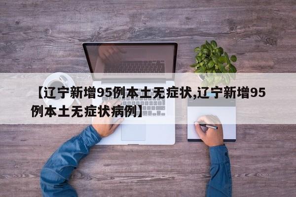 【辽宁新增95例本土无症状,辽宁新增95例本土无症状病例】