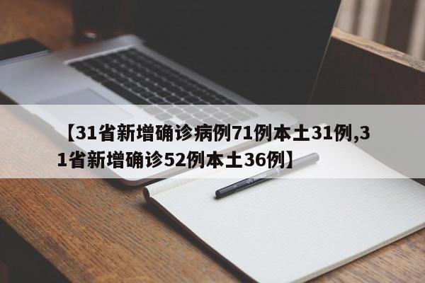 【31省新增确诊病例71例本土31例,31省新增确诊52例本土36例】