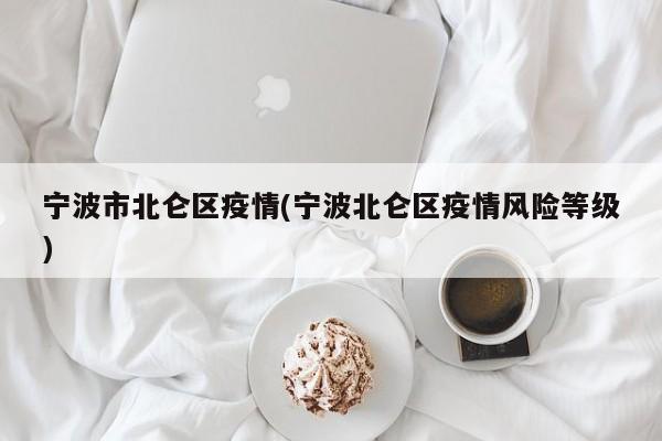 宁波市北仑区疫情(宁波北仑区疫情风险等级)