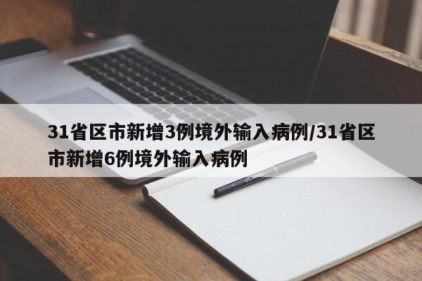 31省区市新增3例境外输入病例/31省区市新增6例境外输入病例