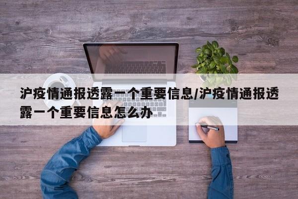 沪疫情通报透露一个重要信息/沪疫情通报透露一个重要信息怎么办