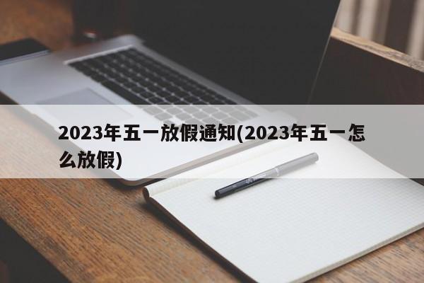 2023年五一放假通知(2023年五一怎么放假)