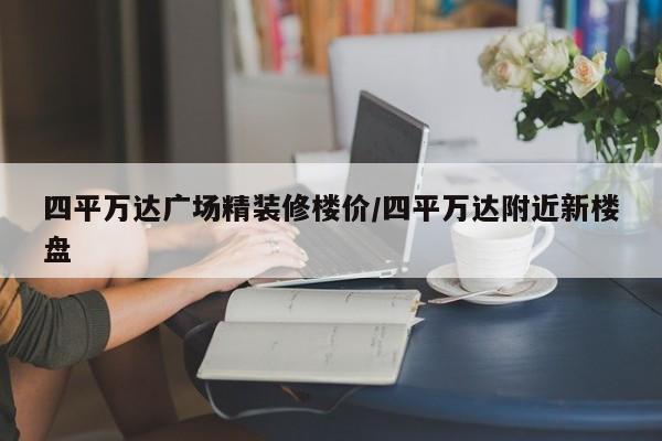 四平万达广场精装修楼价/四平万达附近新楼盘