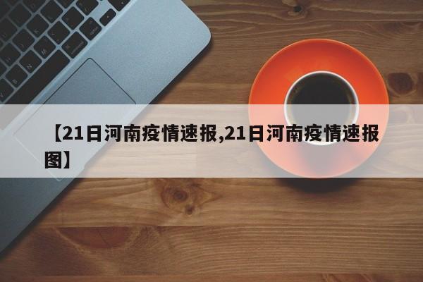 【21日河南疫情速报,21日河南疫情速报图】