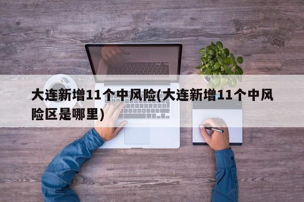 大连新增11个中风险(大连新增11个中风险区是哪里)