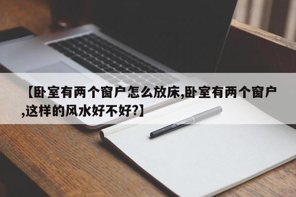【卧室有两个窗户怎么放床,卧室有两个窗户,这样的风水好不好?】