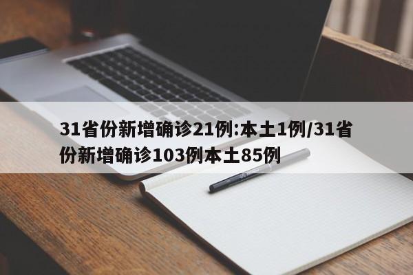 31省份新增确诊21例:本土1例/31省份新增确诊103例本土85例
