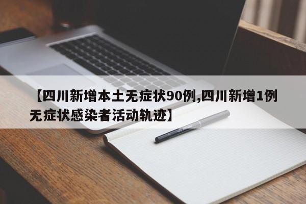 【四川新增本土无症状90例,四川新增1例无症状感染者活动轨迹】