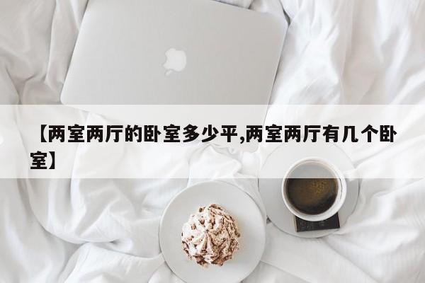 【两室两厅的卧室多少平,两室两厅有几个卧室】