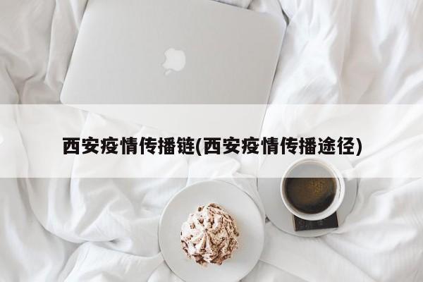 西安疫情传播链(西安疫情传播途径)