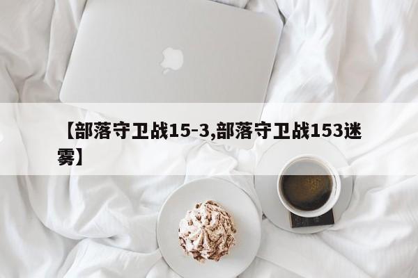 【部落守卫战15-3,部落守卫战153迷雾】