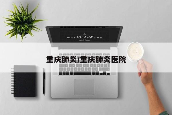 重庆肺炎/重庆肺炎医院