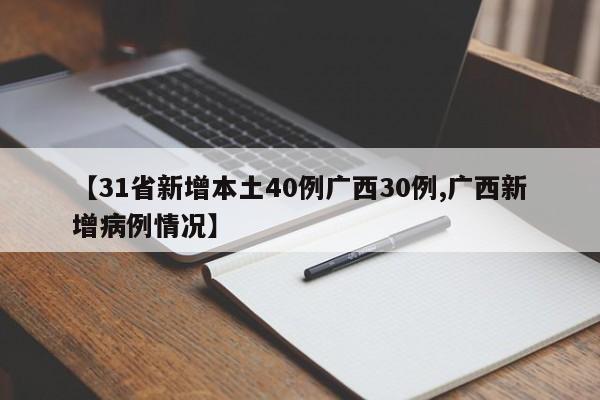 【31省新增本土40例广西30例,广西新增病例情况】