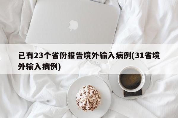 已有23个省份报告境外输入病例(31省境外输入病例)