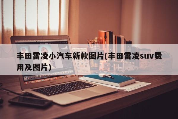 丰田雷凌小汽车新款图片(丰田雷凌suv费用及图片)