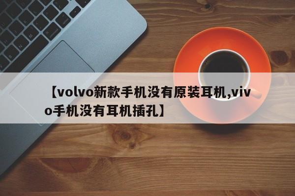 【volvo新款手机没有原装耳机,vivo手机没有耳机插孔】
