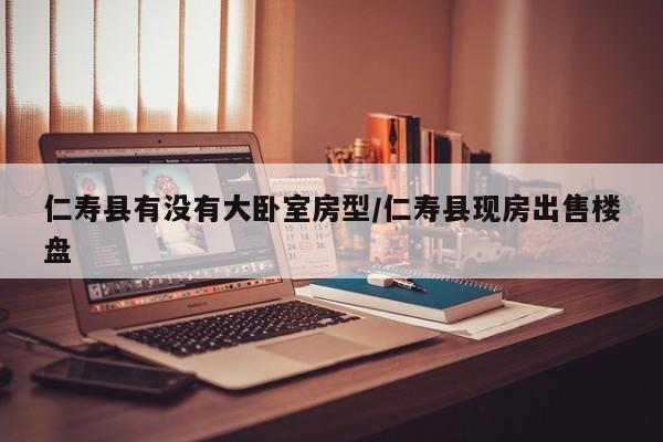 仁寿县有没有大卧室房型/仁寿县现房出售楼盘