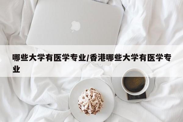 哪些大学有医学专业/香港哪些大学有医学专业