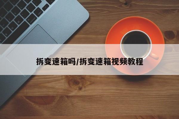 拆变速箱吗/拆变速箱视频教程
