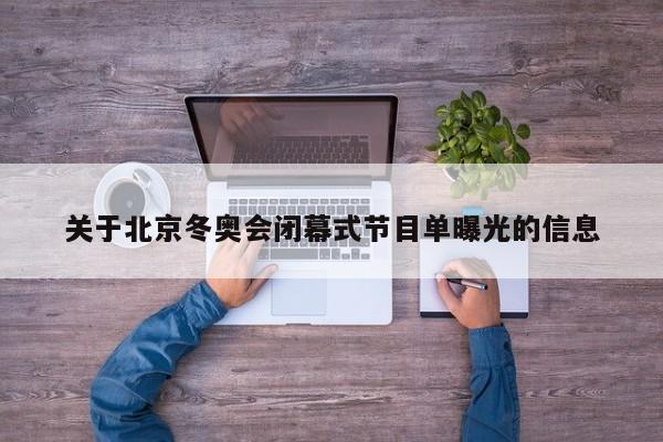 关于北京冬奥会闭幕式节目单曝光的信息