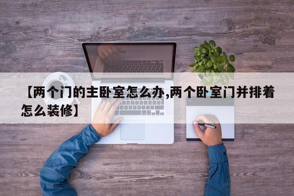 【两个门的主卧室怎么办,两个卧室门并排着怎么装修】