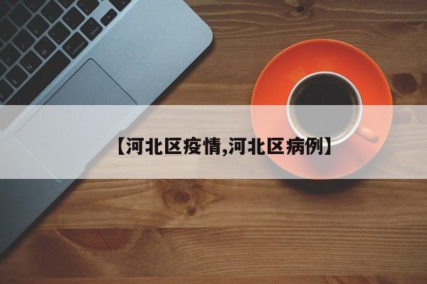 【河北区疫情,河北区病例】