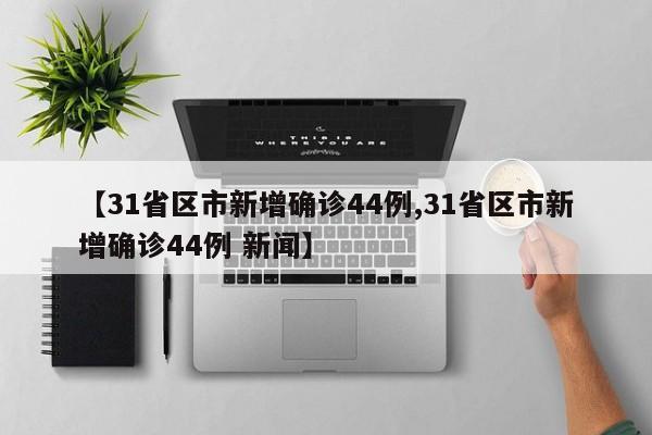 【31省区市新增确诊44例,31省区市新增确诊44例 新闻】
